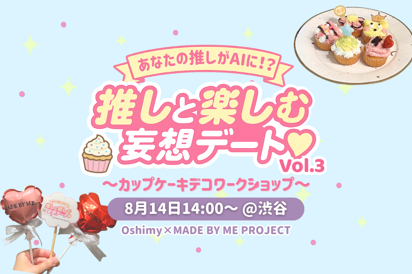 【8/14 第3回開催】あなたの推しがAIに!? 推しと楽しむ妄想デート♡ 〜カップケーキデコワークショップ〜Oshimy × MADE BY ME PROJECT