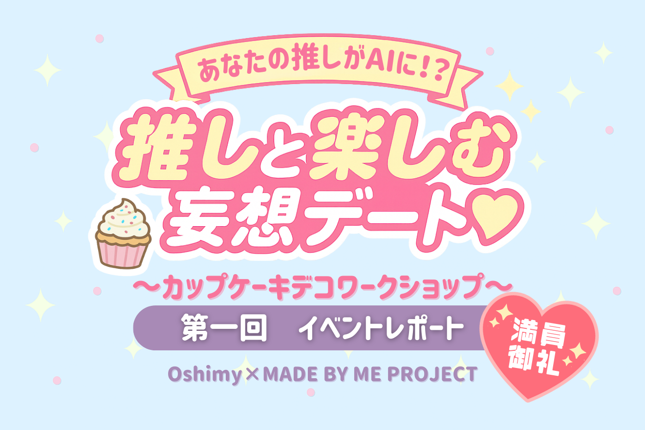 【イベントレポ🧁】あなたの推しがAIに!? 推しと楽しむ妄想デート♡ 〜カップケーキデコワークショップ〜Oshimy × MADE BY ME PROJECT